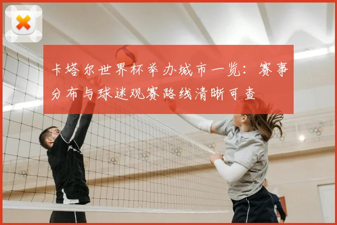卡塔尔世界杯举办城市一览:赛事分布与球迷观赛路线清晰可查