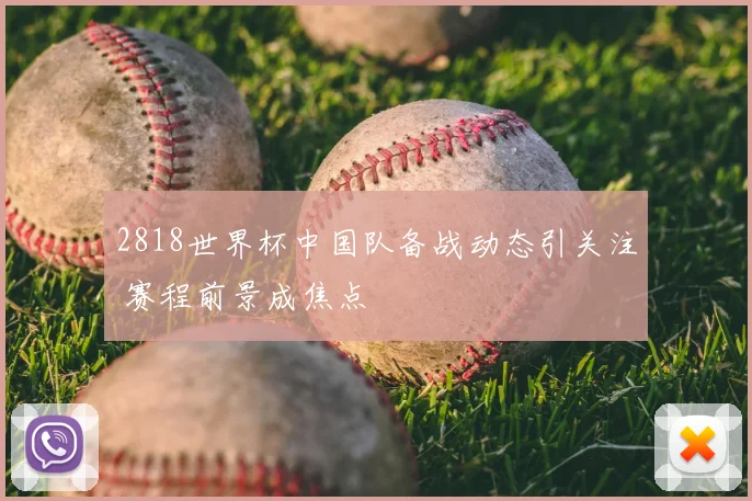2818世界杯中国队备战动态引关注 赛程前景成焦点