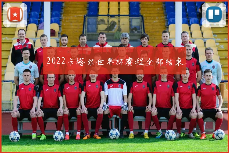 2022卡塔尔世界杯赛程全部结束