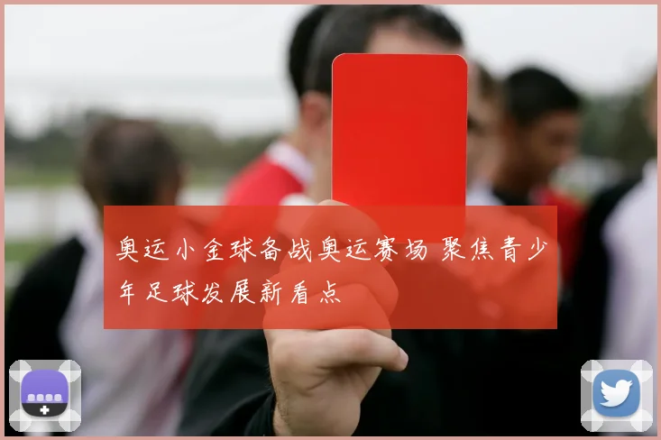 奥运小金球备战奥运赛场 聚焦青少年足球发展新看点