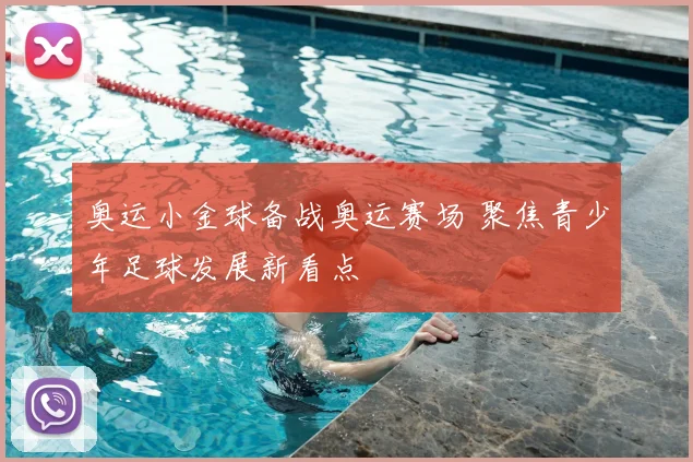 奥运小金球备战奥运赛场 聚焦青少年足球发展新看点