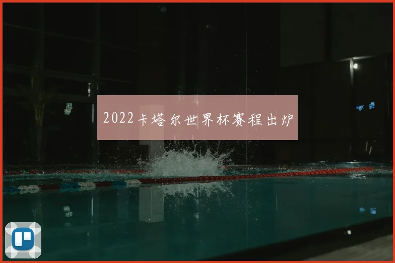 2022卡塔尔世界杯赛程出炉