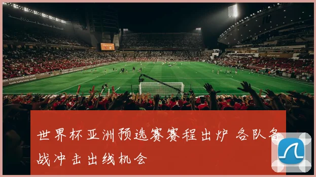 世界杯亚洲预选赛赛程出炉 各队备战冲击出线机会