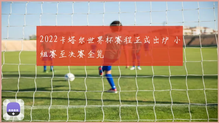 2022卡塔尔世界杯赛程正式出炉 小组赛至决赛全览