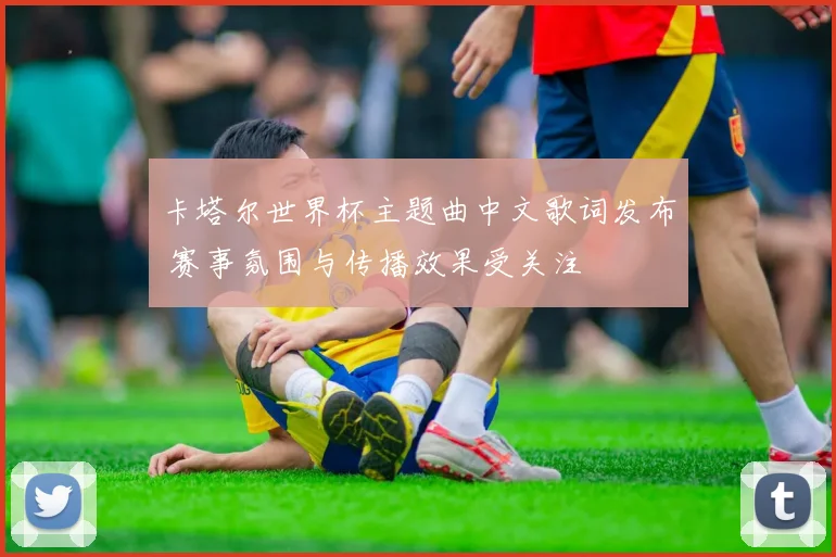 卡塔尔世界杯主题曲中文歌词发布 赛事氛围与传播效果受关注