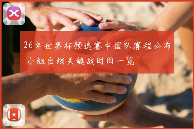 26年世界杯预选赛中国队赛程公布 小组出线关键战时间一览