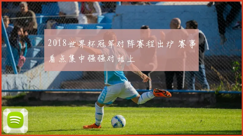 2018世界杯冠军对阵赛程出炉 赛事看点集中强强对话上