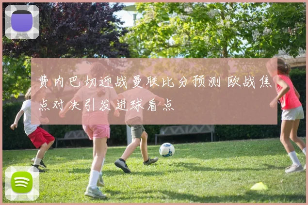 费内巴切迎战曼联比分预测 欧战焦点对决引发进球看点