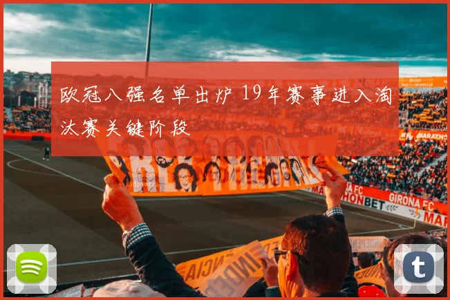 欧冠八强名单出炉 19年赛事进入淘汰赛关键阶段