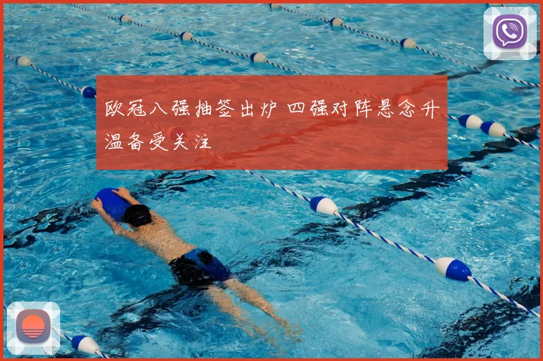 欧冠八强抽签出炉 四强对阵悬念升温备受关注