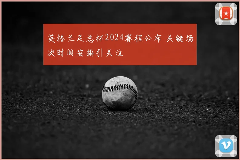 英格兰足总杯2024赛程公布 关键场次时间安排引关注