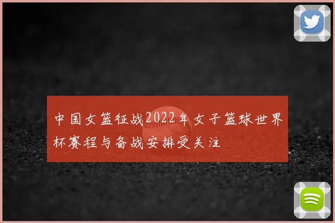 中国女篮征战2022年女子篮球世界杯赛程与备战安排受关注