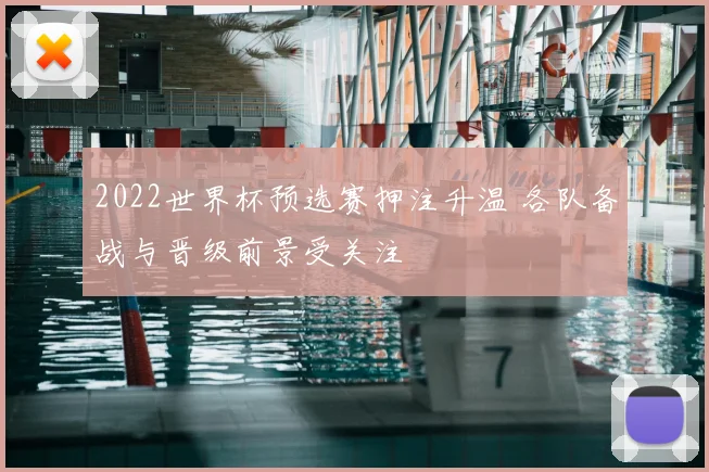 2022世界杯预选赛押注升温 各队备战与晋级前景受关注