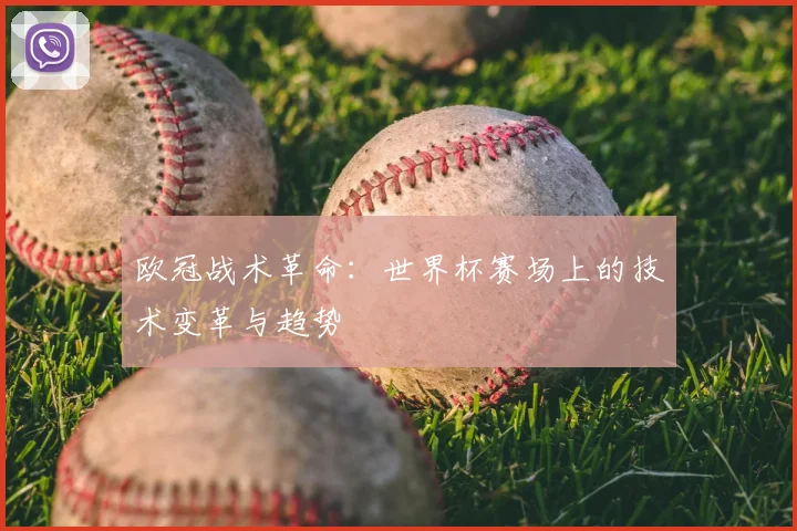 欧冠战术革命:世界杯赛场上的技术变革与趋势