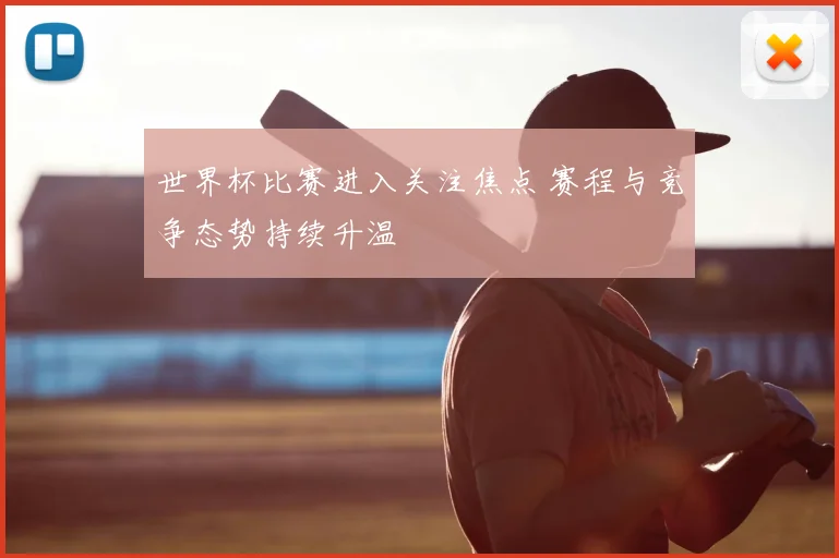 世界杯比赛进入关注焦点 赛程与竞争态势持续升温