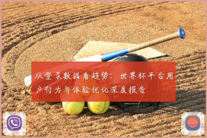 从登录数据看趋势:世界杯平台用户行为与体验优化深度报告