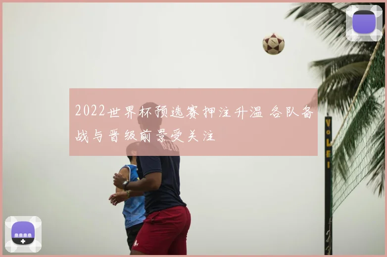 2022世界杯预选赛押注升温 各队备战与晋级前景受关注