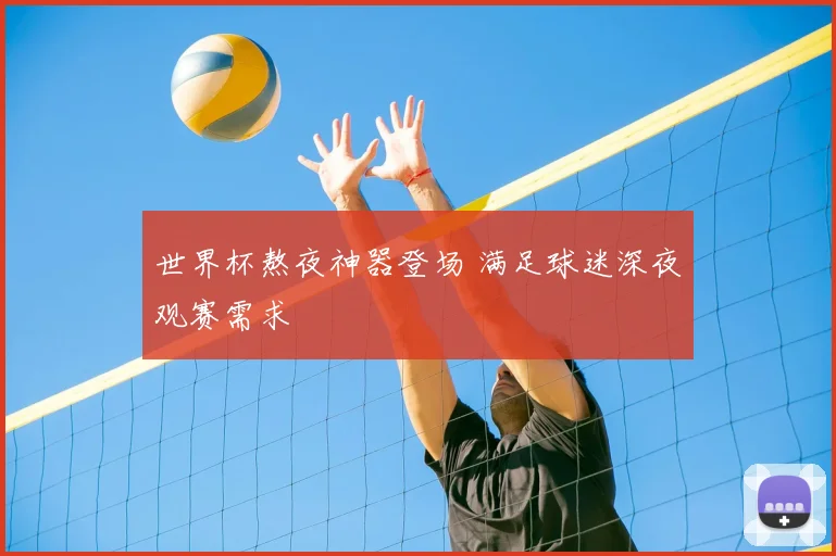 世界杯熬夜神器登场 满足球迷深夜观赛需求