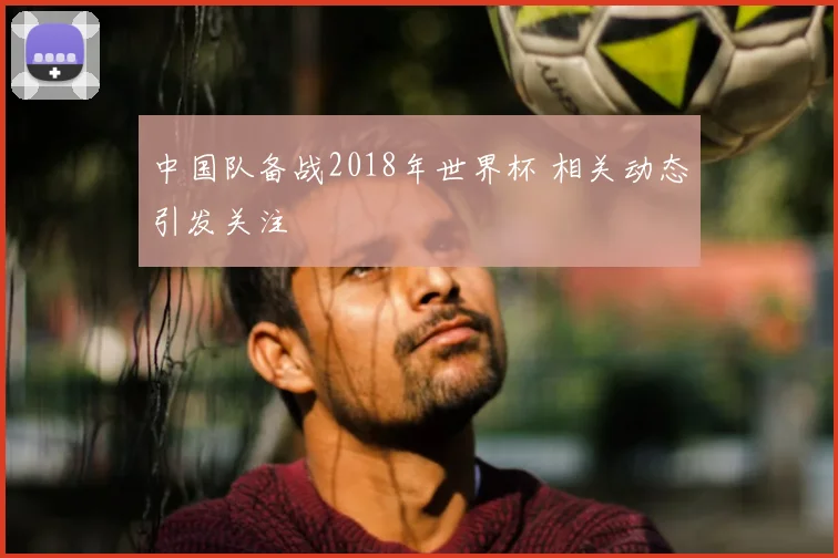 中国队备战2018年世界杯 相关动态引发关注