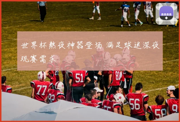 世界杯熬夜神器登场 满足球迷深夜观赛需求