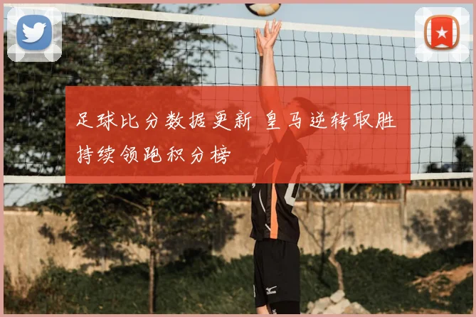 足球比分数据更新 皇马逆转取胜 持续领跑积分榜