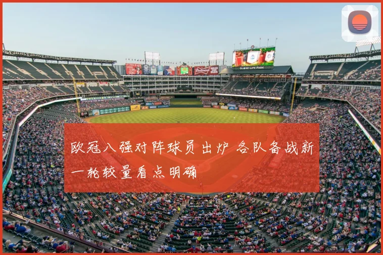 欧冠八强对阵球员出炉 各队备战新一轮较量看点明确