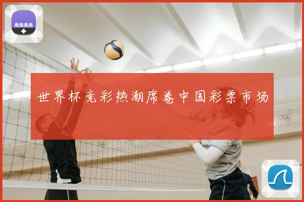 世界杯竞彩热潮席卷中国彩票市场