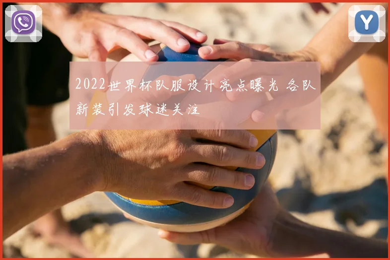 2022世界杯队服设计亮点曝光 各队新装引发球迷关注