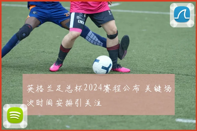 英格兰足总杯2024赛程公布 关键场次时间安排引关注